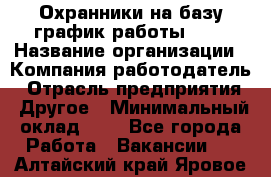 Охранники на базу график работы 1/3 › Название организации ­ Компания-работодатель › Отрасль предприятия ­ Другое › Минимальный оклад ­ 1 - Все города Работа » Вакансии   . Алтайский край,Яровое г.